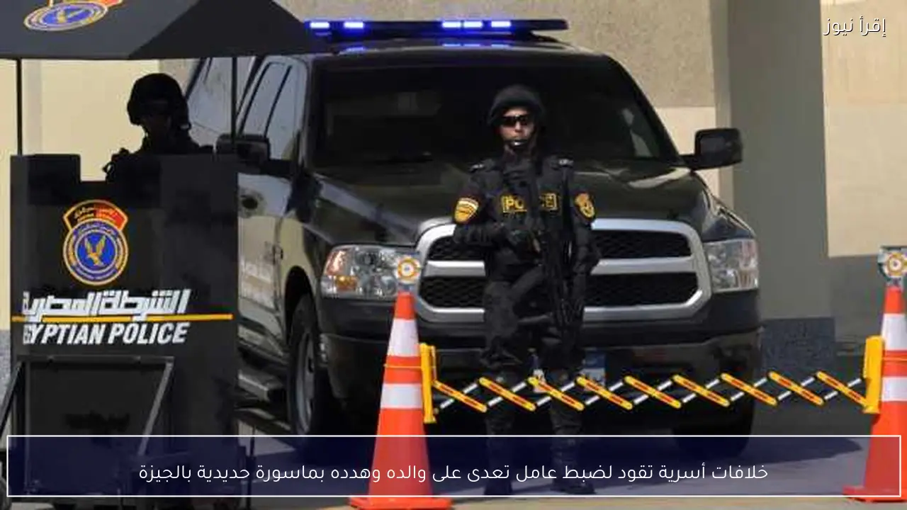 خلافات أسرية تقود لضبط عامل تعدى على والده وهدده بماسورة حديدية بالجيزة