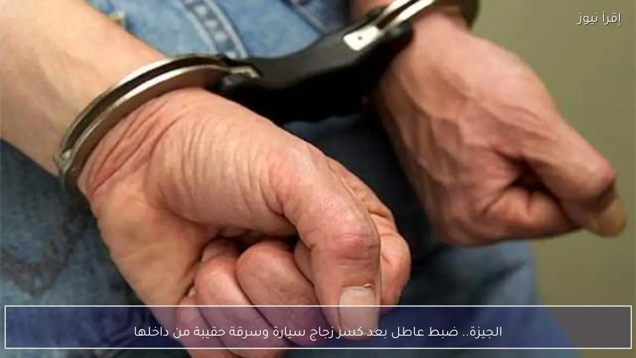 الجيزة.. ضبط عاطل بعد كسر زجاج سيارة وسرقة حقيبة من داخلها
