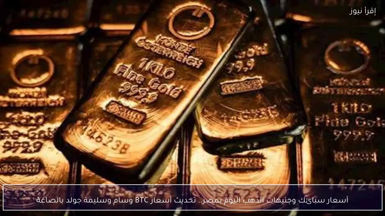 أسعار سبائك وجنيهات الذهب اليوم بمصر.. تحديث أسعار BTC وسام وسليمة جولد بالصاغة