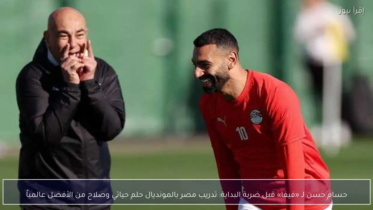 حسام حسن لـ «فيفا» قبل ضربة البداية: تدريب مصر بالمونديال حلم حياتي وصلاح من الأفضل عالمياً