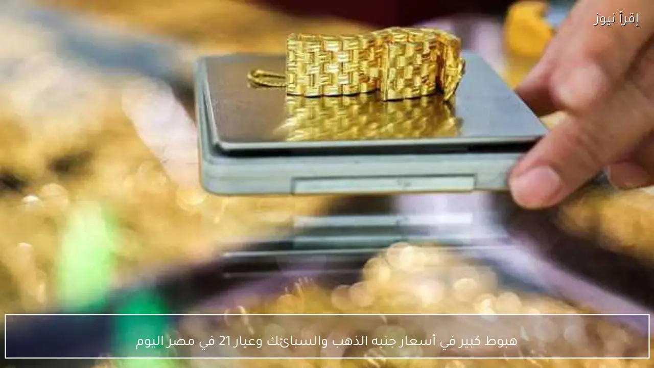 هبوط كبير في أسعار جنيه الذهب والسبائك وعيار 21 في مصر اليوم