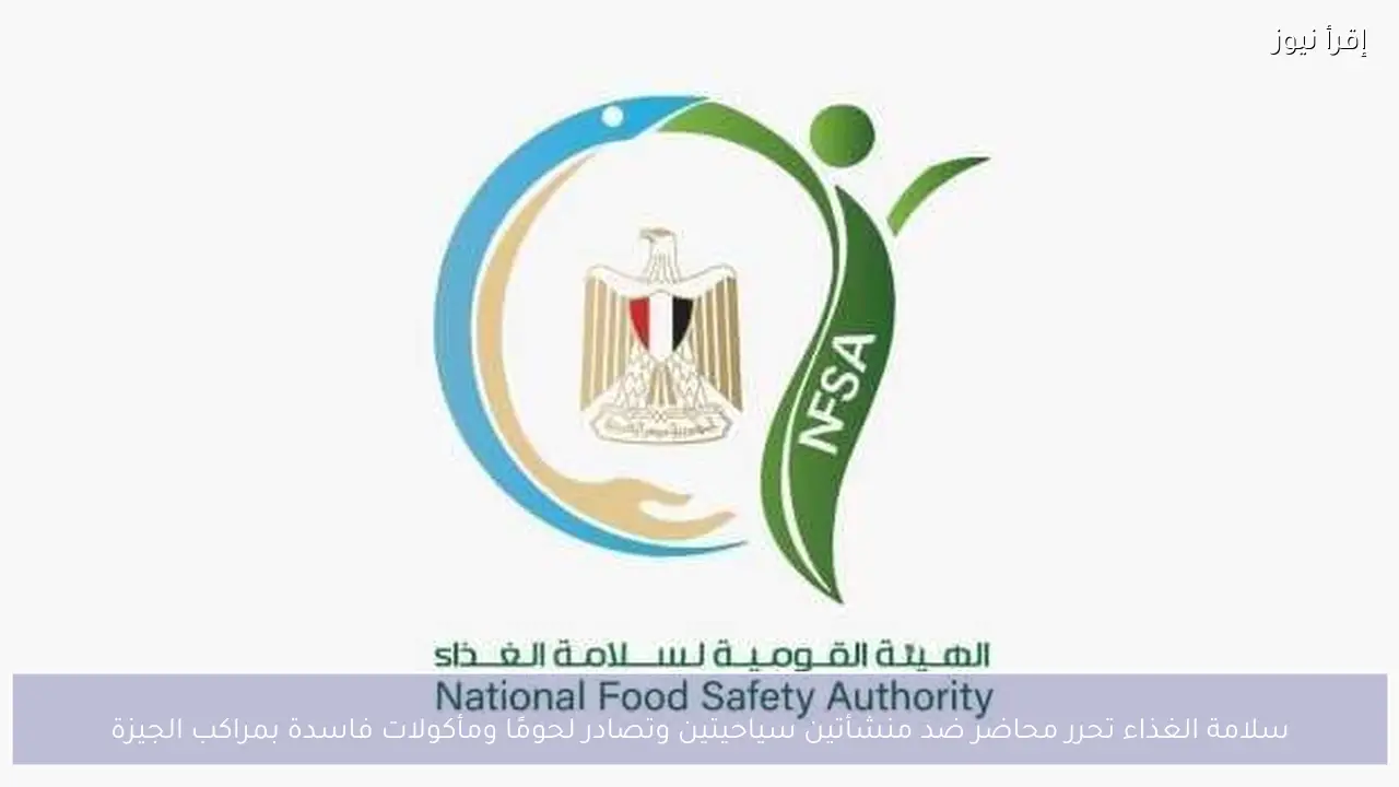 سلامة الغذاء تحرر محاضر ضد منشأتين سياحيتين وتصادر لحومًا ومأكولات فاسدة بمراكب الجيزة