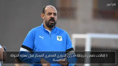 3 إقالات ضمن خريطة مدربي الدوري المصري الممتاز قبل نهاية الجولة الخامسة