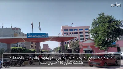 بدء تنفيذ مشروع الصرف الصحي بقريتي كفر بهوت والدروتين بالدقهلية بتكلفة تتجاوز 430 مليون جنيه