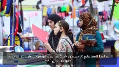 محافظ المنيا يتابع 80 معرض «أهلًا مدارس» لتوفير مستلزمات الدراسة بتخفيضات حتى 50%