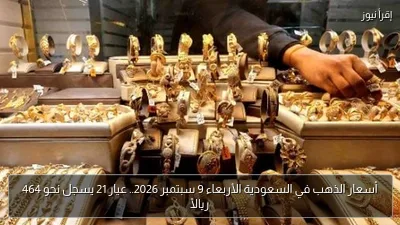 أسعار الذهب في السعودية الأربعاء 9 سبتمبر 2026.. عيار 21 يسجل نحو 464 ريالًا