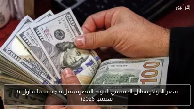 سعر الدولار مقابل الجنيه في البنوك المصرية قبل بدء جلسة التداول (9 سبتمبر 2026)