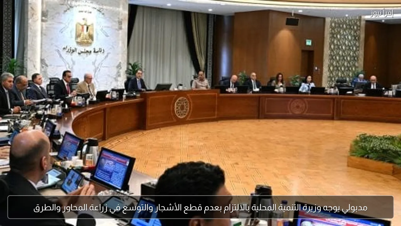 مدبولي يوجه وزيرة التنمية المحلية بالالتزام بعدم قطع الأشجار والتوسع في زراعة المحاور والطرق