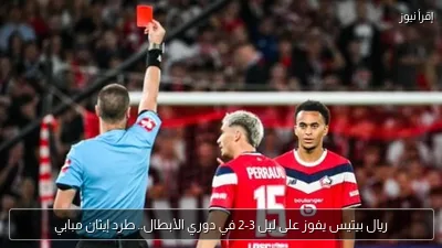 ريال بيتيس يفوز على ليل 3-2 في دوري الأبطال.. طرد إيثان مبابي