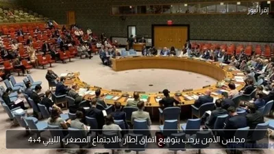 مجلس الأمن يرحب بتوقيع اتفاق إطار «الاجتماع المصغر» الليبي 4+4