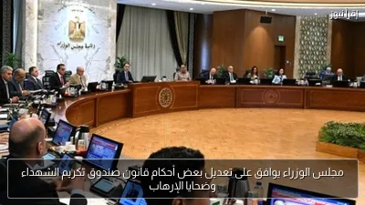 مجلس الوزراء يوافق على تعديل بعض أحكام قانون صندوق تكريم الشهداء وضحايا الإرهاب