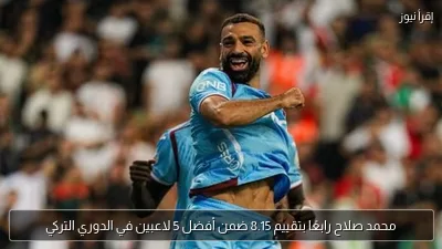 محمد صلاح رابعًا بتقييم 8.15 ضمن أفضل 5 لاعبين في الدوري التركي