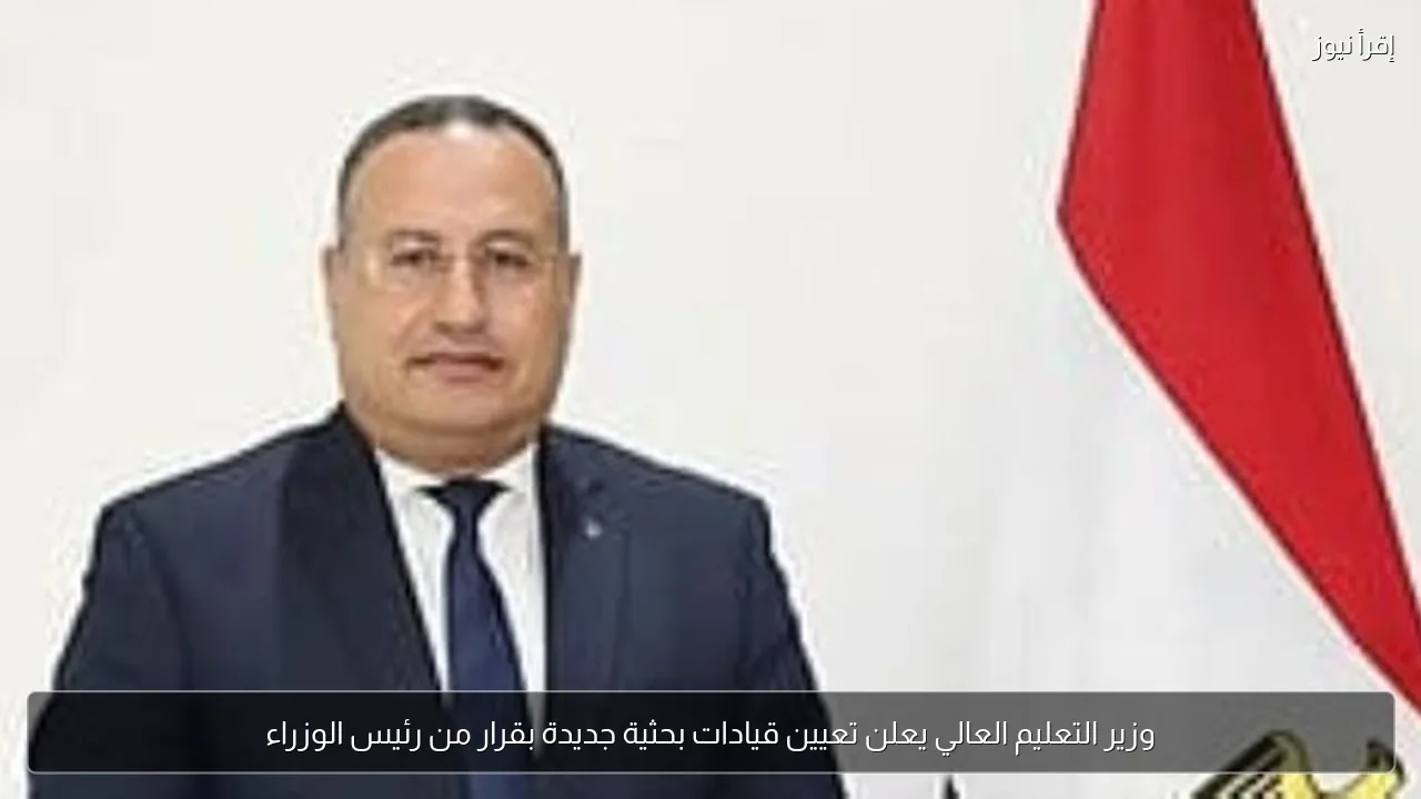 وزير التعليم العالي يعلن تعيين قيادات بحثية جديدة بقرار من رئيس الوزراء