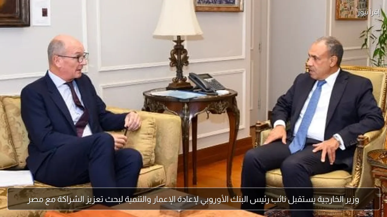 وزير الخارجية يستقبل نائب رئيس البنك الأوروبي لإعادة الإعمار والتنمية لبحث تعزيز الشراكة مع مصر