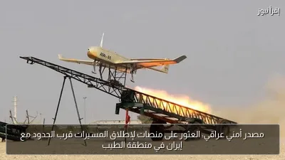 مصدر أمني عراقي: العثور على منصات لإطلاق المسيرات قرب الحدود مع إيران في منطقة الطيب
