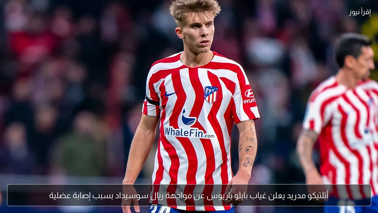 أتلتيكو مدريد يعلن غياب بابلو باريوس عن مواجهة ريال سوسيداد بسبب إصابة عضلية