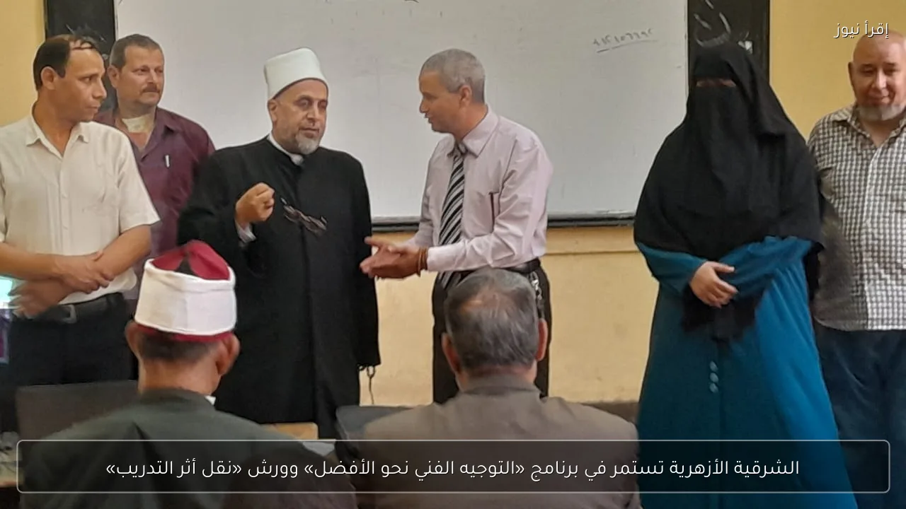 الشرقية الأزهرية تستمر في برنامج «التوجيه الفني نحو الأفضل» وورش «نقل أثر التدريب»