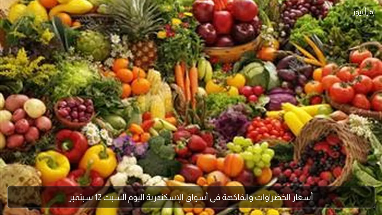 أسعار الخضراوات والفاكهة في أسواق الإسكندرية اليوم السبت 12 سبتمبر