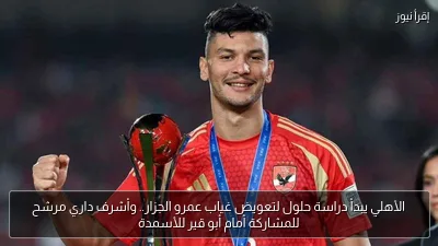 الأهلي يبدأ دراسة حلول لتعويض غياب عمرو الجزار.. وأشرف داري مرشح للمشاركة أمام أبو قير للأسمدة