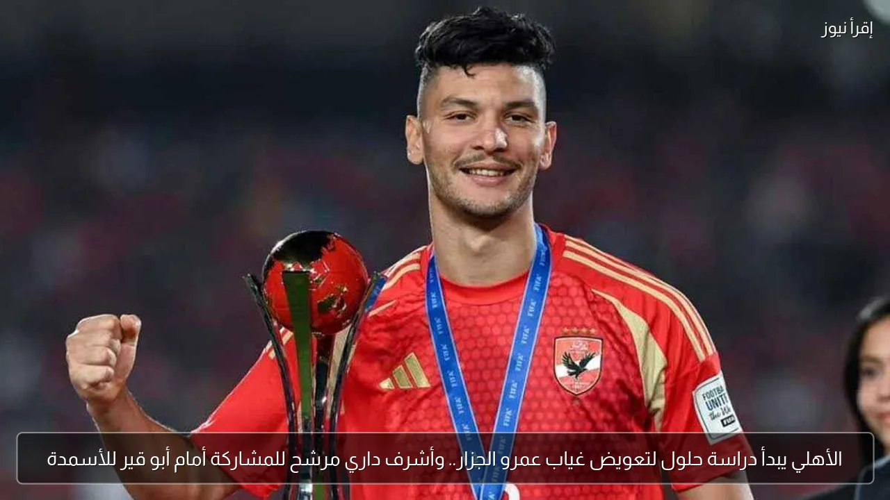 الأهلي يبدأ دراسة حلول لتعويض غياب عمرو الجزار.. وأشرف داري مرشح للمشاركة أمام أبو قير للأسمدة