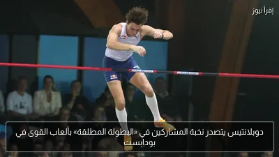 دوبلانتيس يتصدر نخبة المشاركين في «البطولة المطلقة» بألعاب القوى في بودابست