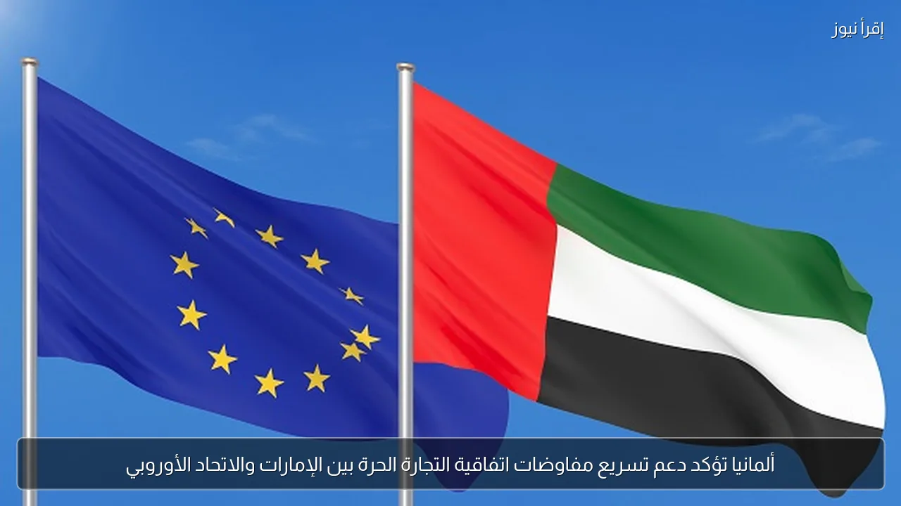 ألمانيا تؤكد دعم تسريع مفاوضات اتفاقية التجارة الحرة بين الإمارات والاتحاد الأوروبي