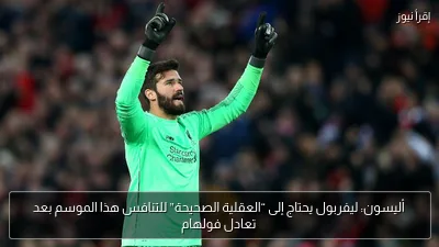أليسون: ليفربول يحتاج إلى “العقلية الصحيحة” للتنافس هذا الموسم بعد تعادل فولهام
