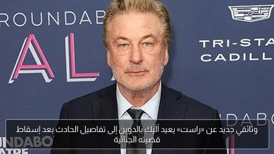 وثائقي جديد عن «راست» يعيد أليك بالدوين إلى تفاصيل الحادث بعد إسقاط قضيته الجنائية