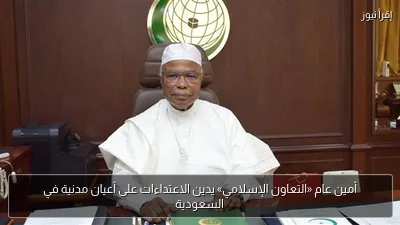 أمين عام «التعاون الإسلامي» يدين الاعتداءات على أعيان مدنية في السعودية