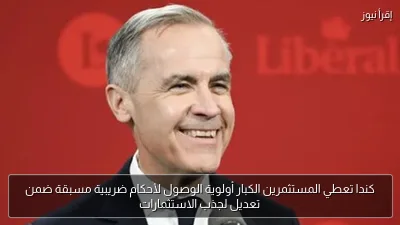كندا تعطي المستثمرين الكبار أولوية الوصول لأحكام ضريبية مسبقة ضمن تعديل لجذب الاستثمارات