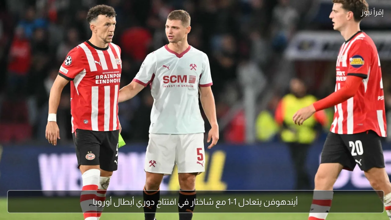 أيندهوفن يتعادل 1-1 مع شاختار في افتتاح دوري أبطال أوروبا