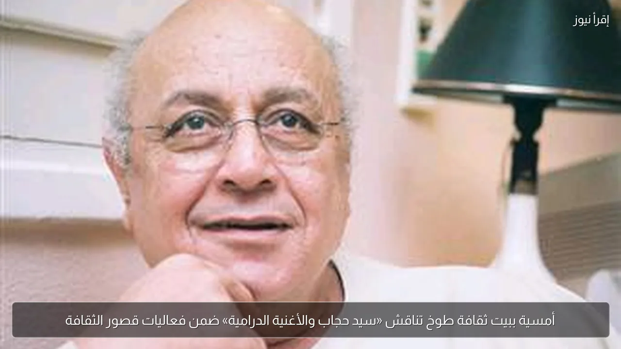 أمسية ببيت ثقافة طوخ تناقش «سيد حجاب والأغنية الدرامية» ضمن فعاليات قصور الثقافة