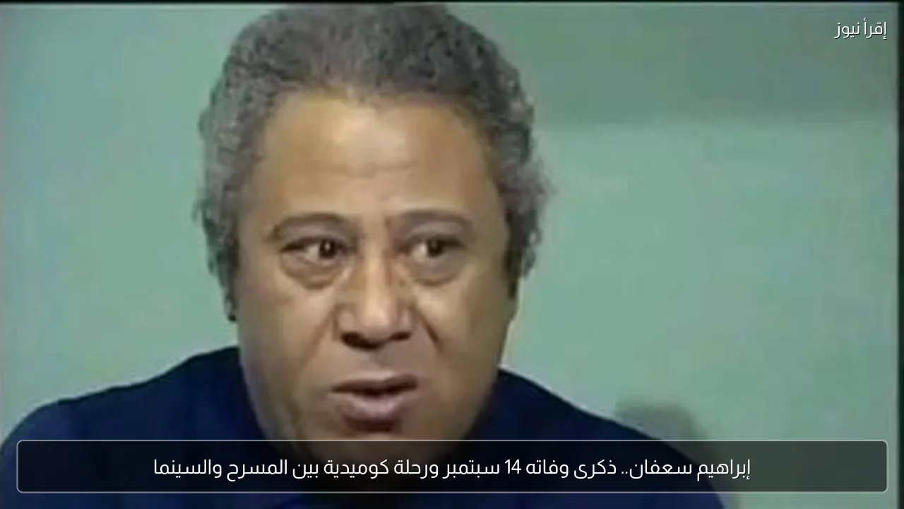 إبراهيم سعفان.. ذكرى وفاته 14 سبتمبر ورحلة كوميدية بين المسرح والسينما