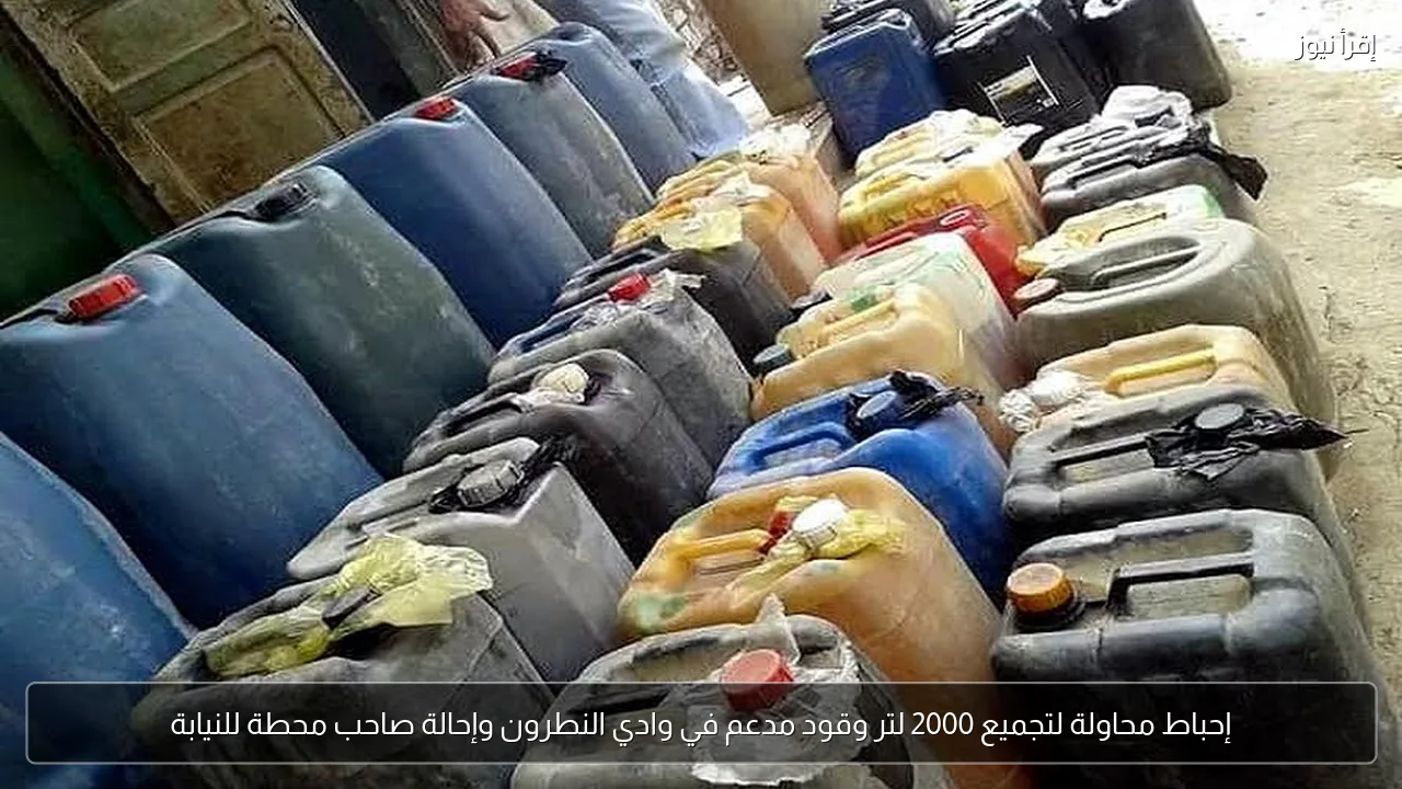 إحباط محاولة لتجميع 2000 لتر وقود مدعم في وادي النطرون وإحالة صاحب محطة للنيابة