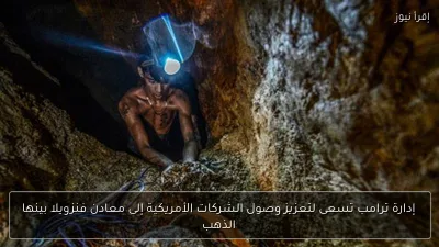 إدارة ترامب تسعى لتعزيز وصول الشركات الأمريكية إلى معادن فنزويلا بينها الذهب