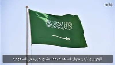 البحرين والأردن تدينان استهداف خط «شرق-غرب» في السعودية