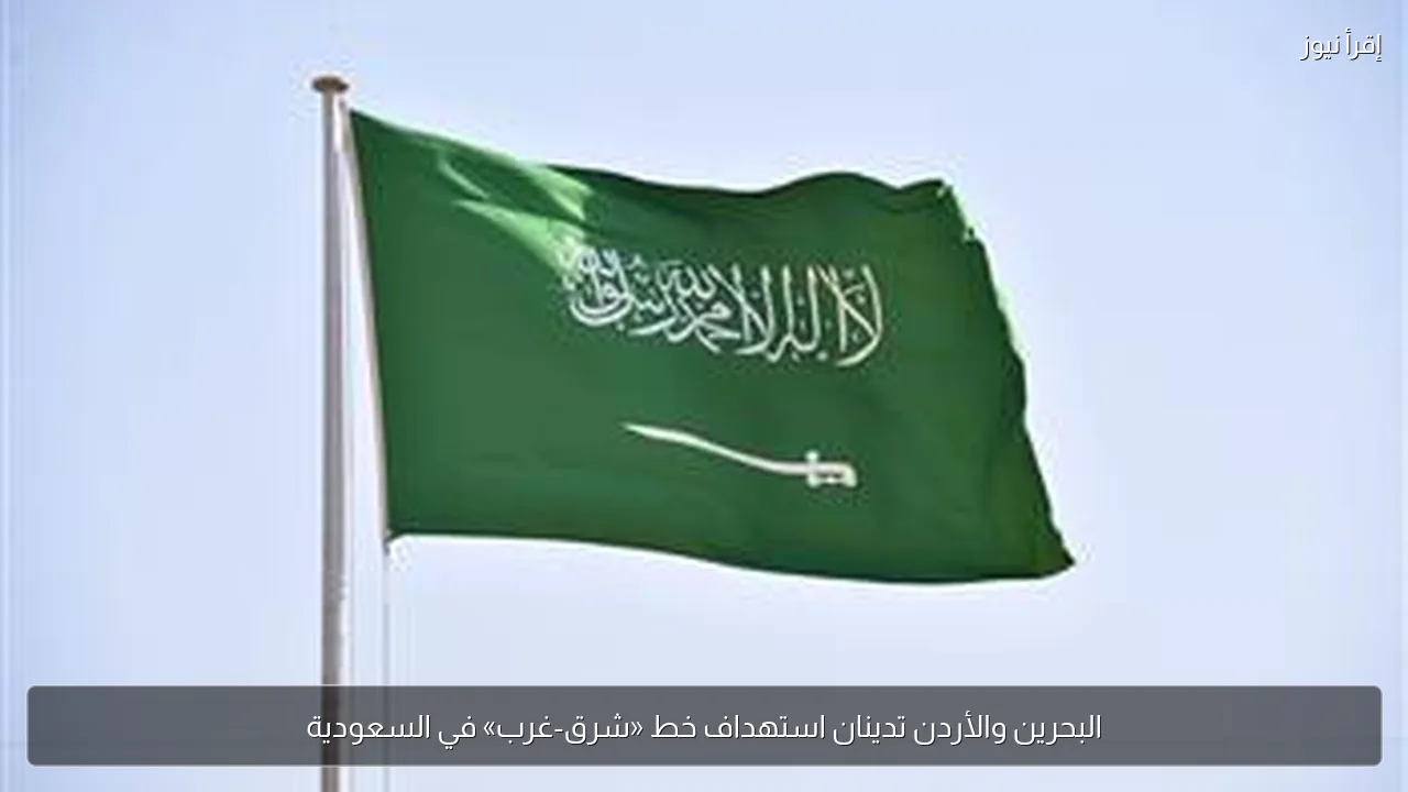 البحرين والأردن تدينان استهداف خط «شرق-غرب» في السعودية
