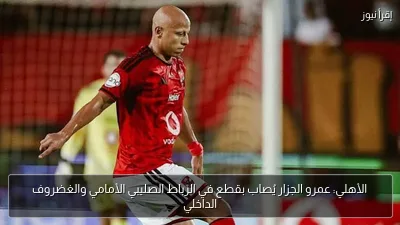 الأهلي: عمرو الجزار يُصاب بقطع في الرباط الصليبي الأمامي والغضروف الداخلي