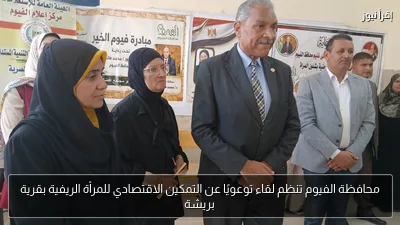 محافظة الفيوم تنظم لقاء توعويًا عن التمكين الاقتصادي للمرأة الريفية بقرية بريشة