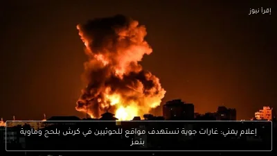 إعلام يمني: غارات جوية تستهدف مواقع للحوثيين في كرش بلحج وماوية بتعز