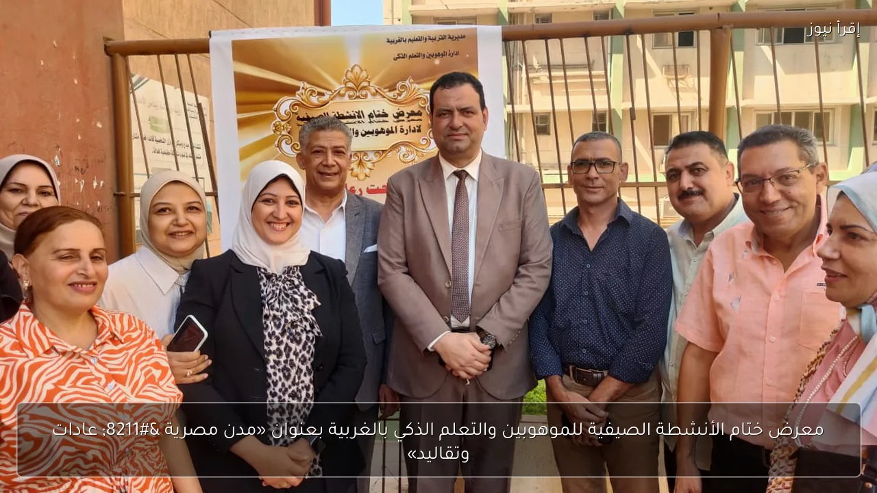 معرض ختام الأنشطة الصيفية للموهوبين والتعلم الذكي بالغربية بعنوان «مدن مصرية – عادات وتقاليد»