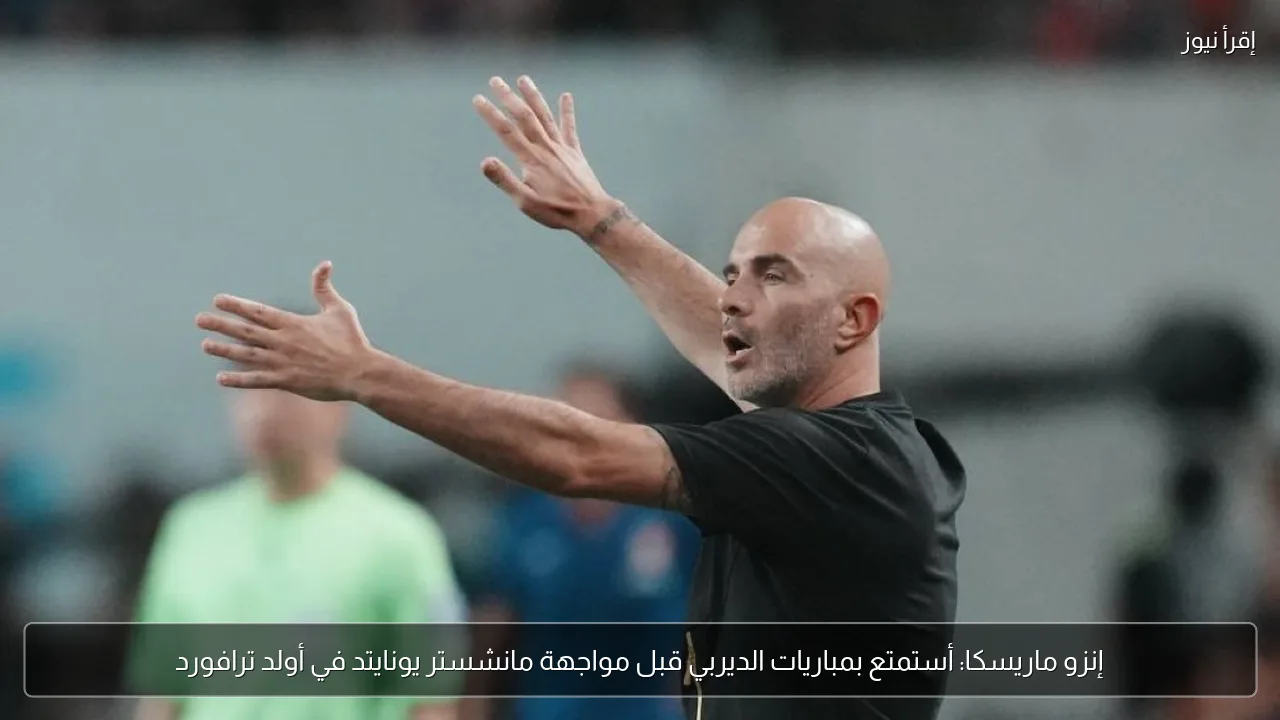 إنزو ماريسكا: أستمتع بمباريات الديربي قبل مواجهة مانشستر يونايتد في أولد ترافورد