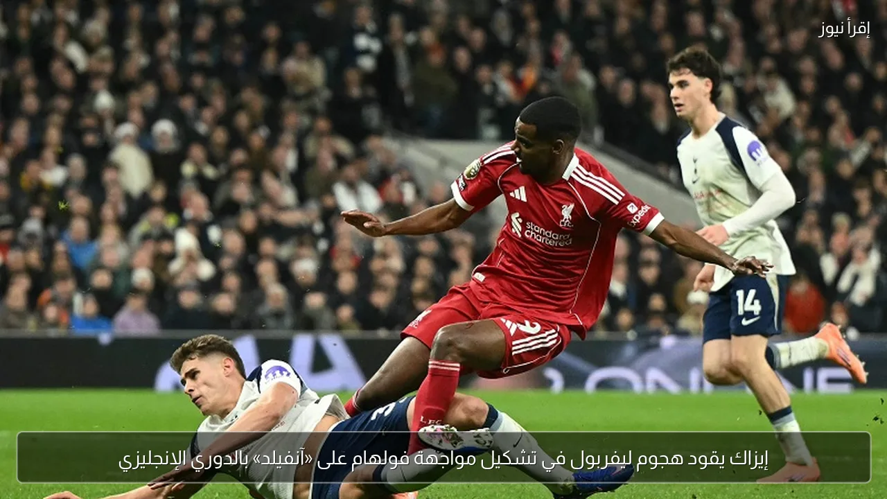 إيزاك يقود هجوم ليفربول في تشكيل مواجهة فولهام على «آنفيلد» بالدوري الإنجليزي
