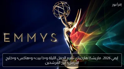 إيمي 2026.. ماريشكا هارجيتاي تقدم الحفل الليلة و«ذا بيت» و«هاكس» و«خليج الأرامل» أبرز المرشحين