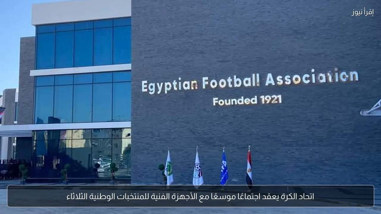 اتحاد الكرة يعقد اجتماعًا موسعًا مع الأجهزة الفنية للمنتخبات الوطنية الثلاثاء
