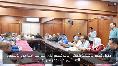 وكيل تعليم الدقهلية يناقش آليات تصنيع الزي المدرسي لمدارس التأسيس العسكري بمشروع رأس المال