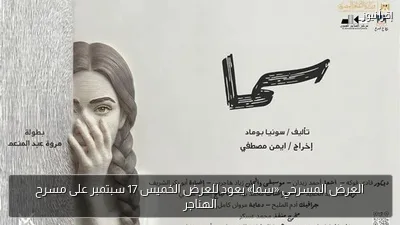 العرض المسرحي «سما» يعود للعرض الخميس 17 سبتمبر على مسرح الهناجر