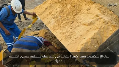مياه الإسكندرية تنهي كسرًا مفاجئًا في خط مياه بمنطقة سيدي الخليفة بالجمرك