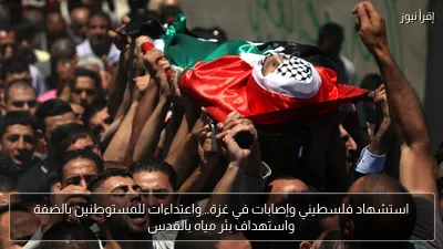 استشهاد فلسطيني وإصابات في غزة.. واعتداءات للمستوطنين بالضفة واستهداف بئر مياه بالقدس