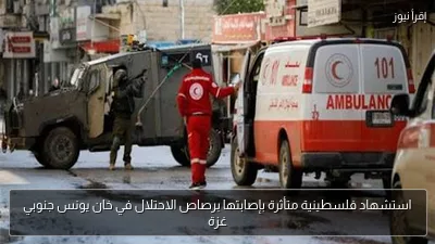 استشهاد فلسطينية متأثرة بإصابتها برصاص الاحتلال في خان يونس جنوبي غزة